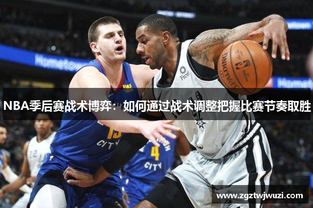 NBA季后赛战术博弈：如何通过战术调整把握比赛节奏取胜