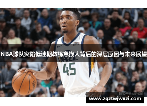 NBA球队突陷低迷期教练急换人背后的深层原因与未来展望