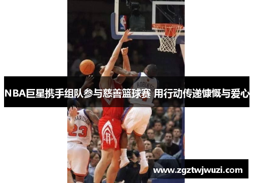 NBA巨星携手组队参与慈善篮球赛 用行动传递慷慨与爱心